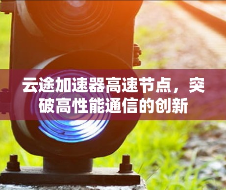 云途加速器高速节点，突破高性能通信的创新