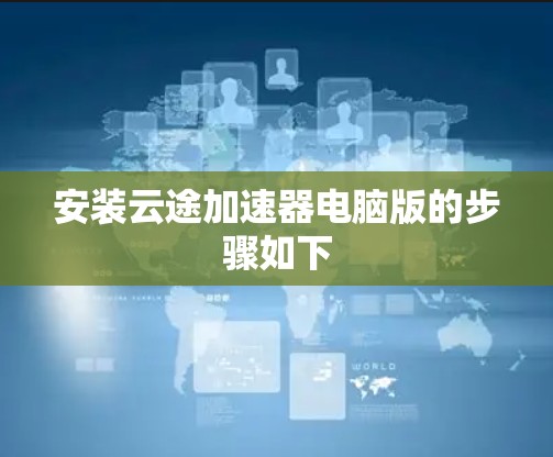 安装云途加速器电脑版的步骤如下