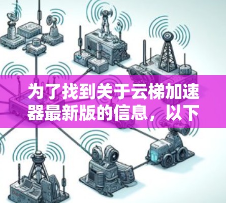 为了找到关于云梯加速器最新版的信息,以下是一步步的解决方案 为了找到关于云梯加速器最新版的信息,以下是一步步的解决方案
