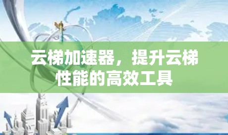 云梯加速器，提升云梯性能的高效工具