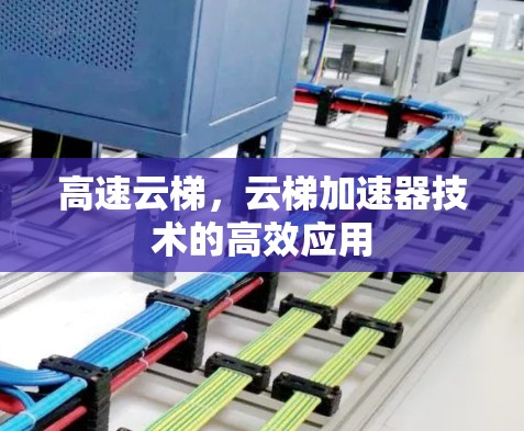 高速云梯,云梯加速器技术的高效应用 高速云梯,云梯加速器技术的高效应用