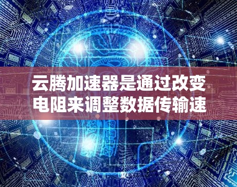 云腾加速器是通过改变电阻来调整数据传输速率的物理装置，主要用于在高速网络中提升带宽以支持复杂网络功能。以下是详细的步骤和信息