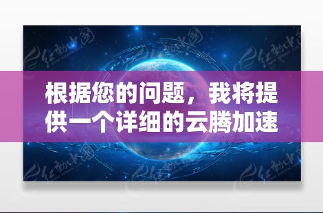 根据您的问题,我将提供一个详细的云腾加速器使用教程,假设您已经访问了云腾加速器的官方网站或应用商店,并且需要进行安装和配置 根据您的问题,我将提供一个详细的云腾加速器使用教程,假设您已经访问了云腾加速器的官方网站或应用商店,并且需要进行安装和配置
