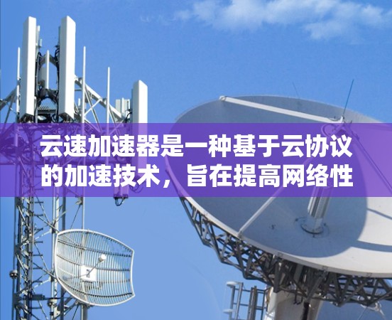 云速加速器是一种基于云协议的加速技术，旨在提高网络性能，加速数据传输。以下是对云速加速器不同线路的详细排行