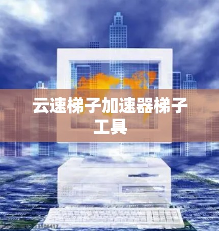 云速梯子加速器梯子工具
