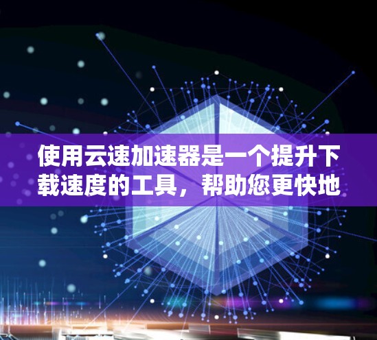使用云速加速器是一个提升下载速度的工具,帮助您更快地完成文件下载。以下是一个清晰、系统化的使用教程,帮助您顺利使用云速加速器 使用云速加速器是一个提升下载速度的工具,帮助您更快地完成文件下载。以下是一个清晰、系统化的使用教程,帮助您顺利使用云速加速器