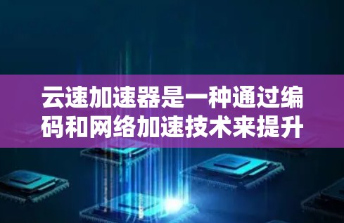 云速加速器是一种通过编码和网络加速技术来提升网络连接速度的工具。它通常是通过软件或硬件设备实现的，可以用于下载、在线服务等场景，帮助提升数据传输速度