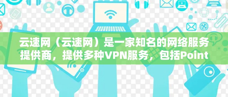 云速网(云速网)是一家知名的网络服务提供商,提供多种VPN服务,包括Point、Point+Point+X等。以下是对云速网的详细介绍 云速网(云速网)是一家知名的网络服务提供商,提供多种VPN服务,包括Point、Point+Point+X等。以下是对云速网的详细介绍