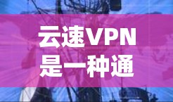 云速VPN是一种通过互联网实现加密流量和数据传输的技术,旨在提供安全、可靠的网络连接。以下是对云速VPN速度体验的详细分析 云速VPN是一种通过互联网实现加密流量和数据传输的技术,旨在提供安全、可靠的网络连接。以下是对云速VPN速度体验的详细分析