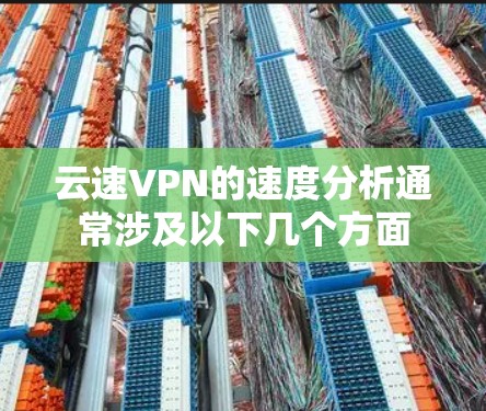 云速VPN的速度分析通常涉及以下几个方面