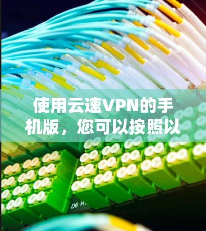 使用云速VPN的手机版,您可以按照以下步骤进行 使用云速VPN的手机版,您可以按照以下步骤进行