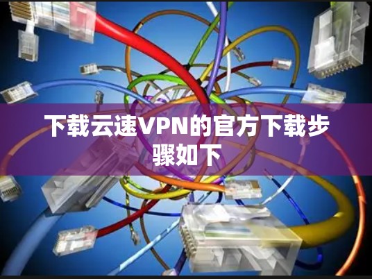 下载云速VPN的官方下载步骤如下 下载云速VPN的官方下载步骤如下