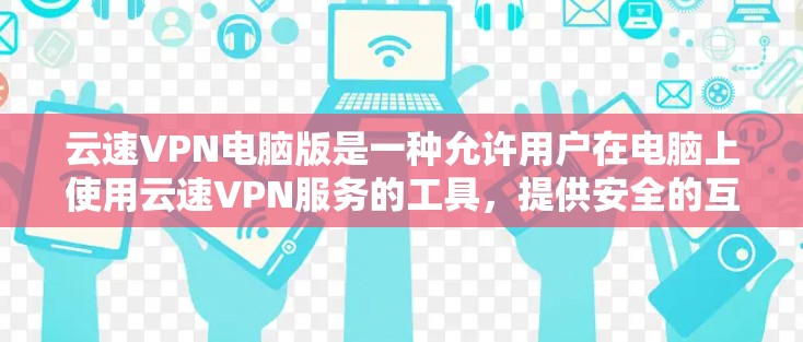 云速VPN电脑版是一种允许用户在电脑上使用云速VPN服务的工具，提供安全的互联网连接。以下是详细的安装和使用步骤，以及注意事项
