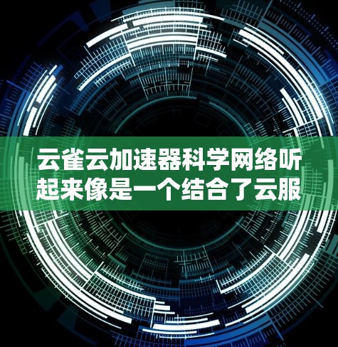云雀云加速器科学网络听起来像是一个结合了云服务技术和科学计算的需求。以下是一个可能的解释和建议 云雀云加速器科学网络听起来像是一个结合了云服务技术和科学计算的需求。以下是一个可能的解释和建议