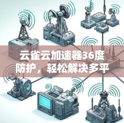 云雀云加速器36度防护，轻松解决多平台加速难题
