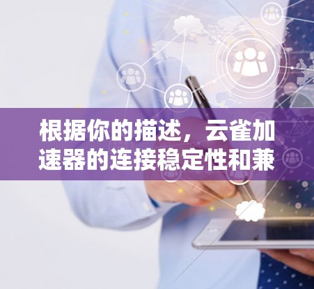 根据你的描述，云雀加速器的连接稳定性和兼容性可能存在问题。以下是一些可能的解决方案
