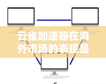 云雀加速器在海外市场的表现是一个复杂且多维的问题,涉及经济、技术、安全等多个因素。以下是对该问题的分点总结和分析 云雀加速器在海外市场的表现是一个复杂且多维的问题,涉及经济、技术、安全等多个因素。以下是对该问题的分点总结和分析