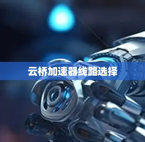 云桥加速器线路选择 云桥加速器线路选择