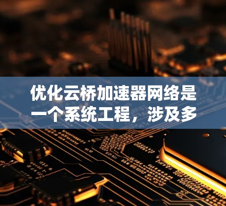 优化云桥加速器网络是一个系统工程,涉及多个步骤和细节。以下是优化加速器网络的详细步骤和建议 优化云桥加速器网络是一个系统工程,涉及多个步骤和细节。以下是优化加速器网络的详细步骤和建议