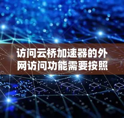 访问云桥加速器的外网访问功能需要按照以下步骤进行