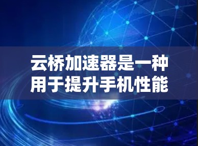 云桥加速器是一种用于提升手机性能的软件加速器,支持在手机端进行安装和使用。以下是详细的步骤指南 云桥加速器是一种用于提升手机性能的软件加速器,支持在手机端进行安装和使用。以下是详细的步骤指南