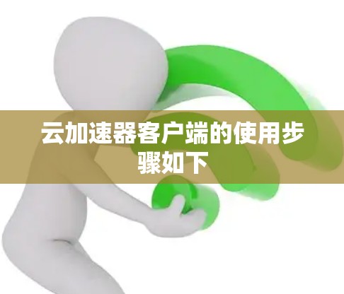 云加速器客户端的使用步骤如下 云加速器客户端的使用步骤如下