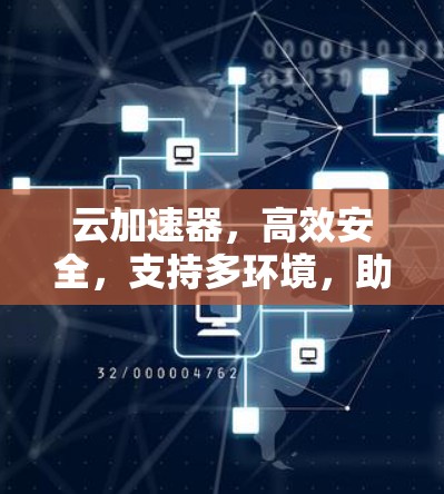 云加速器,高效安全,支持多环境,助力数字转型 云加速器,高效安全,支持多环境,助力数字转型