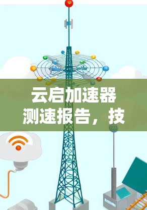 云启加速器测速报告,技术突破与实际应用 云启加速器测速报告,技术突破与实际应用