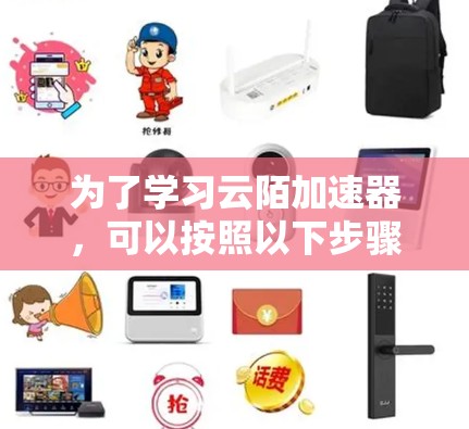 为了学习云陌加速器，可以按照以下步骤进行