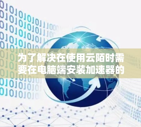 为了解决在使用云陌时需要在电脑端安装加速器的问题，以下是一步步的解决方案