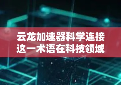 云龙加速器科学连接这一术语在科技领域可能有特定的含义，但需要更多的上下文来准确理解。以下是一些可能的解释和应用场景