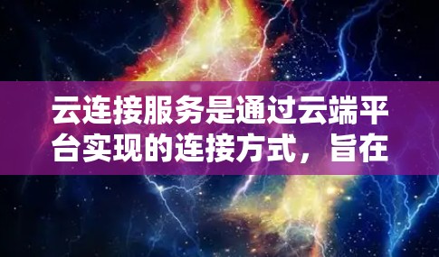 云连接服务是通过云端平台实现的连接方式,旨在提高企业的灵活性和效率,支持跨部门协作,减少对物理设备的依赖。以下是对云连接服务的详细分析和总结 云连接服务是通过云端平台实现的连接方式,旨在提高企业的灵活性和效率,支持跨部门协作,减少对物理设备的依赖。以下是对云连接服务的详细分析和总结
