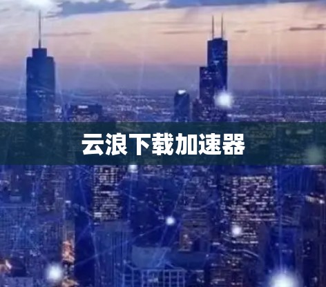 云浪下载加速器