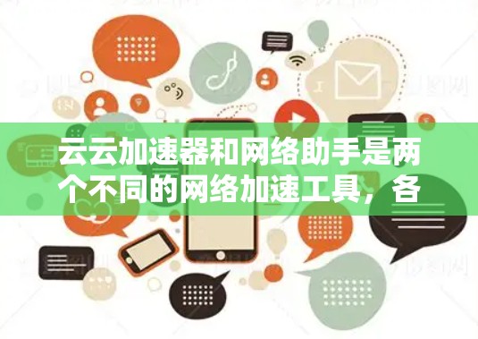 云云加速器和网络助手是两个不同的网络加速工具，各自在功能和使用场景上有显著区别。以下是对它们的详细比较