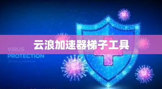 云浪加速器梯子工具