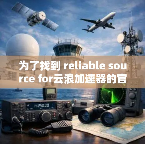为了找到 reliable source for云浪加速器的官网入口,我可以按照以下步骤进行 为了找到 reliable source for云浪加速器的官网入口,我可以按照以下步骤进行