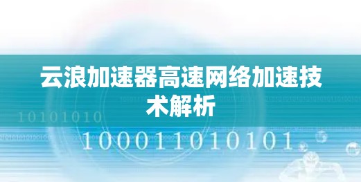 云浪加速器高速网络加速技术解析 云浪加速器高速网络加速技术解析