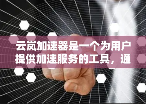 云岚加速器是一个为用户提供加速服务的工具,通常通过网络连接到云岚云网的服务器。以下是逐步的指导步骤,帮助您了解和使用云岚加速器的外网连接功能 云岚加速器是一个为用户提供加速服务的工具,通常通过网络连接到云岚云网的服务器。以下是逐步的指导步骤,帮助您了解和使用云岚加速器的外网连接功能