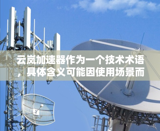 云岚加速器作为一个技术术语，具体含义可能因使用场景而异。以下是一些可能的解释和应用场景