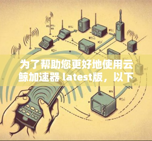 为了帮助您更好地使用云鲸加速器 latest版,以下是分步的解决方案 为了帮助您更好地使用云鲸加速器 latest版,以下是分步的解决方案