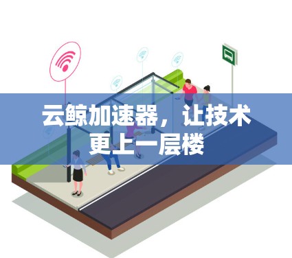 云鲸加速器,让技术更上一层楼 云鲸加速器,让技术更上一层楼