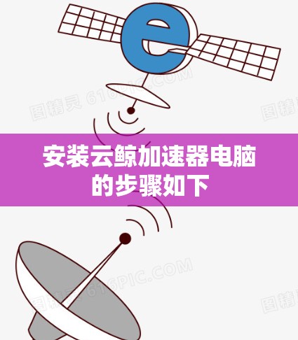 安装云鲸加速器电脑的步骤如下 安装云鲸加速器电脑的步骤如下
