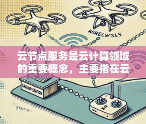 云节点服务是云计算领域的重要概念，主要指在云平台中使用的节点，广泛应用于数据存储、应用服务提供、云服务管理等领域。以下是对云节点服务的详细解析