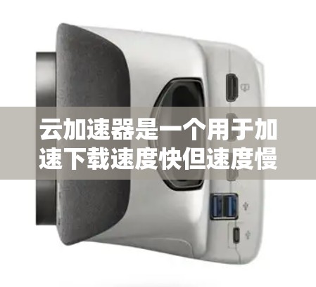 云加速器是一个用于加速下载速度快但速度慢的文件或视频的工具。以下是云加速器的最新版本推荐 云加速器是一个用于加速下载速度快但速度慢的文件或视频的工具。以下是云加速器的最新版本推荐