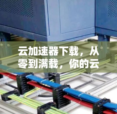 云加速器下载，从零到满载，你的云资源管理之道