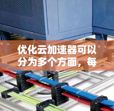 优化云加速器可以分为多个方面,每个方面都可能对用户体验产生重要影响。以下是一些优化建议 优化云加速器可以分为多个方面,每个方面都可能对用户体验产生重要影响。以下是一些优化建议