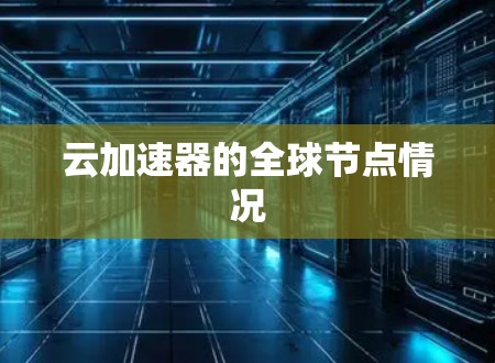 云加速器的全球节点情况 云加速器的全球节点情况