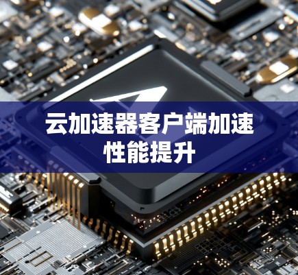 云加速器客户端加速性能提升