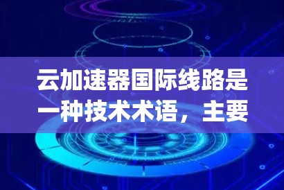 云加速器国际线路是一种技术术语，主要指在云环境中利用国际网络连接来加速应用程序速度的系统。以下是对其Key点的详细说明