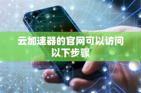 云加速器的官网可以访问以下步骤 云加速器的官网可以访问以下步骤